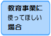 教育事業に使ってほしい場合